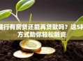 建行有房贷还能再贷款吗？这5种方式助你轻松融资