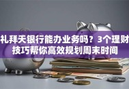 礼拜天银行能办业务吗？3个理财技巧帮你高效规划周末时间