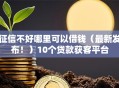 征信不好哪里可以借钱（最新发布！）10个贷款获客平台