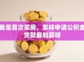 我是首次买房，怎样申请公积金贷款最划算呀