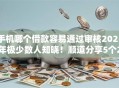 手机哪个借款容易通过审核2025年极少数人知晓！顺道分享5个2025黑户大额口子