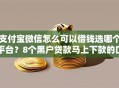 支付宝微信怎么可以借钱选哪个平台？8个黑户贷款马上下款的口子推荐
