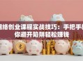 网络创业课程实战技巧：手把手教你避开陷阱轻松赚钱