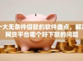 十大无条件借款的软件盘点，解决网贷平台哪个好下款的问题