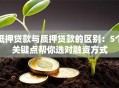 抵押贷款与质押贷款的区别：5个关键点帮你选对融资方式