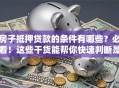 房子抵押贷款的条件有哪些？必看！这些干货能帮你快速判断是否可行