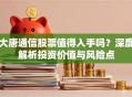大唐通信股票值得入手吗？深度解析投资价值与风险点