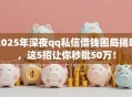 2025年深夜qq私信借钱困局揭晓，这5招让你秒批50万！