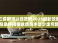 三套房可以贷款吗2025最新政策及条件搞懂这些再申请少走弯路不白跑