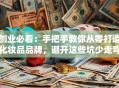创业必看：手把手教你从零打造化妆品品牌，避开这些坑少走弯路