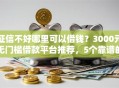 征信不好哪里可以借钱？3000元无门槛借款平台推荐，5个靠谱的借款口子盘点