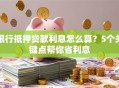 银行抵押贷款利息怎么算？5个关键点帮你省利息