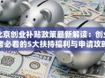 北京创业补贴政策最新解读：创业者必看的5大扶持福利与申请攻略！