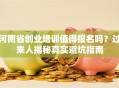 河南省创业培训值得报名吗？过来人揭秘真实避坑指南