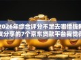 2026年综合评分不足去哪借钱网友分享的7个京东贷款平台我觉得不错！
