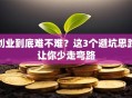 创业到底难不难？这3个避坑思路让你少走弯路