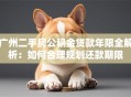 广州二手房公积金贷款年限全解析：如何合理规划还款期限