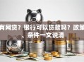 有网贷？银行可以贷款吗？政策、条件一文说清