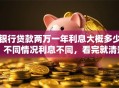 银行贷款两万一年利息大概多少？不同情况利息不同，看完就清楚了！