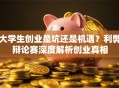 大学生创业是坑还是机遇？利弊辩论赛深度解析创业真相