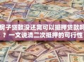房子贷款没还完可以抵押贷款吗？一文说清二次抵押的可行性
