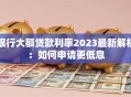 银行大额贷款利率2023最新解析：如何申请更低息