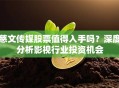 慈文传媒股票值得入手吗？深度分析影视行业投资机会