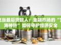 充当最后贷款人：金融市场的“定海神针”如何守护经济安全