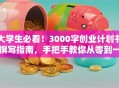 大学生必看！3000字创业计划书撰写指南，手把手教你从零到一