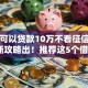 哪里可以贷款10万不看征信记录9月新攻略出！推荐这5个借钱10万网贷口子不用征信