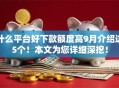 什么平台好下款额度高9月介绍这5个!本文为您详细深挖! 什么平台好下款额度高9月介绍这5个!本文为您详细深挖!