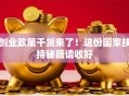 创业政策干货来了！这份国家扶持秘籍请收好