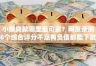 小额贷款哪里最可靠？网友亲测6个综合评分不足有负债都能下款软件盘点