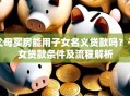 父母买房能用子女名义贷款吗？子女贷款条件及流程解析