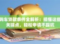 购车贷款条件全解析：搞懂这些关键点，轻松申请不踩坑