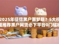 2025年征信黑户噩梦期？5大权威推荐黑户网贷必下平台0门槛秒批！