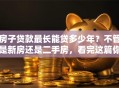 房子贷款最长能贷多少年？不管是新房还是二手房，看完这篇你就全懂啦