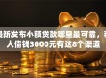 最新发布小额贷款哪里最可靠，私人借钱3000元有这8个渠道