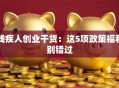 残疾人创业干货：这5项政策福利别错过