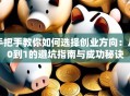 手把手教你如何选择创业方向：从0到1的避坑指南与成功秘诀