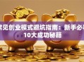 常见创业模式避坑指南：新手必看10大成功秘籍
