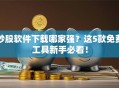 炒股软件下载哪家强？这5款免费工具新手必看！