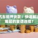 玉林汽车抵押贷款：快速解决资金难题的靠谱选择？