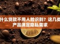 什么贷款不用人脸识别？这几类产品满足隐私需求