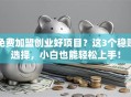 免费加盟创业好项目？这3个稳赚选择，小白也能轻松上手！
