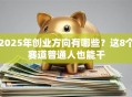 2025年创业方向有哪些？这8个赛道普通人也能干