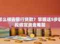 怎么样去银行贷款？掌握这5步轻松搞定资金难题