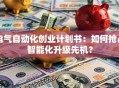 电气自动化创业计划书：如何抢占智能化升级先机？