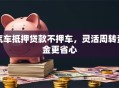 汽车抵押贷款不押车，灵活周转资金更省心