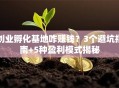创业孵化基地咋赚钱？3个避坑指南+5种盈利模式揭秘